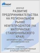 РАЗВИТИЕ ПРЕДПРИНИМАТЕЛЬСТВА НА РЕГИОНАЛЬНОМ РЫНКЕ НЕФТЕПРОДУКТОВ (НА МАТЕРИАЛАХ СТАВРОПОЛЬСКОГО КРАЯ)