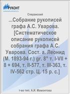 ...Собрание рукописей графа А.С. Уварова. [Систематическое описание рукописей собрания графа А.С. Уварова. Сост. а. Леонид (М. 1893-94 г.) gr. 8° т. I-VII + 8 + 694, т. II-577, т. III-363, т. IV-562 стр. Ц. 15 р. с.]