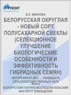 БЕЛОРУССКАЯ ОКРУГЛАЯ - НОВЫЙ СОРТ ПОЛУСАХАРНОЙ СВЕКЛЫ (СЕЛЕКЦИОННОЕ УЛУЧШЕНИЕ БИОЛОГИЧЕСКИЕ ОСОБЕННОСТИ И ЭФФЕКТИВНОСТЬ ГИБРИДНЫХ СЕМЯН)