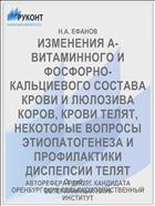 ИЗМЕНЕНИЯ А-ВИТАМИННОГО И ФОСФОРНО-КАЛЬЦИЕВОГО СОСТАВА КРОВИ И ЛЮЛОЗИВА КОРОВ, КРОВИ ТЕЛЯТ, НЕКОТОРЫЕ ВОПРОСЫ ЭТИОПАТОГЕНЕЗА И ПРОФИЛАКТИКИ ДИСПЕПСИИ ТЕЛЯТ