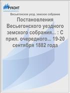 Постановления Весьегонского уездного земского собрания... : С прил. очередного... 19-20 сентября 1882 года