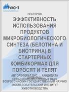 ЭФФЕКТИВНОСТЬ ИСПОЛЬЗОВАНИЯ ПРОДУКТОВ МИКРОБИОЛОГИЧЕСКОГО СИНТЕЗА (БЕЛОТИНА И БИОТРИНА) В СТАРТЕРНЫХ КОМБИКОРМАХ ДЛЯ ПОРОСЯТ И ТЕЛЯТ