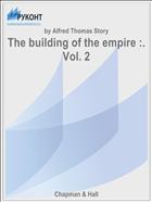 The building of the empire :. Vol. 2