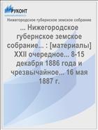 ... Нижегородское губернское земское собрание... : [материалы] XXII очередное... 8-15 декабря 1886 года и чрезвычайное... 16 мая 1887 г.