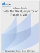 Peter the Great, emperor of Russia :. Vol. 1