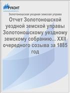 Отчет Золотоношской уездной земской управы Золотоношскому уездному земскому собранию... XXII очередного созыва за 1885 год