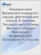 Писцовыя книги Московскаго государства / под ред. действительнаго члена Н. В. Калачова Писцовыя книги XVI века, Местности губерний Московской, Владимирской и Костромской. Ч. 1 отд-ние 1