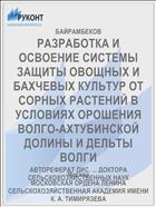 РАЗРАБОТКА И ОСВОЕНИЕ СИСТЕМЫ ЗАЩИТЫ ОВОЩНЫХ И БАХЧЕВЫХ КУЛЬТУР ОТ СОРНЫХ РАСТЕНИЙ В УСЛОВИЯХ ОРОШЕНИЯ ВОЛГО-АХТУБИНСКОЙ ДОЛИНЫ И ДЕЛЬТЫ ВОЛГИ