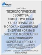 ТЕХНОЛОГИЧЕСКИЕ СВОЙСТВА. ЭКОЛОГИЧЕСКАЯ ХАРАКТЕРИСТИКА МОЛОКА И КОНВЕРСИЯ ЭНЕРГИИ КОРМА В ЭНЕРГИЮ МОЛОКА ПРИ СКАРМЛИВАНИИ КОРОВАМ ИРЛИТА-1