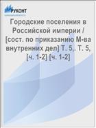 Городские поселения в Российской империи / [сост. по приказанию М-ва внутренних дел] Т. 5,. Т. 5, [ч. 1-2] [ч. 1-2]