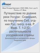 Путешествие по долине реки Уссури : Совершил, по поручению Сиб. отд-ния Рус. геогр. о-ва, Р. Маак. Т. 1-2 [О растительности уссурийской страны