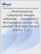 ... Нижегородское губернское земское собрание... : [материалы] 46 очередной сессии 7-20 декабря 1910 года Смета и отчеты. Ч. 3
