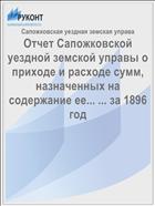 Отчет Сапожковской уездной земской управы о приходе и расходе сумм, назначенных на содержание ее... ... за 1896 год