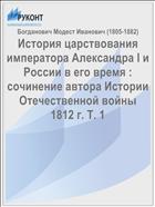 История царствования императора Александра I и России в его время : сочинение автора Истории Отечественной войны 1812 г. Т. 1