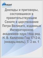 Доклады и приговоры, состоявшиеся в правительствующем Cенате в царствование Петра Великаго, изданные Императорскою академиею наук / под ред. Н. В. Калачова Год 1712-й, (январь-июль). Т. 2 кн. 1