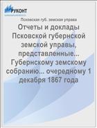 Отчеты и доклады Псковской губернской земской управы, представленные... Губернскому земскому собранию... очередному 1 декабря 1867 года