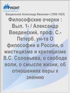 Философские очерки : Вып. 1- / Александр Введенский, проф. С.-Петерб. ун-та О философии в России, о мистицизме и критицизме В.С. Соловьева, о свободе воли, о смысле жизни, об отношениях веры к знанию