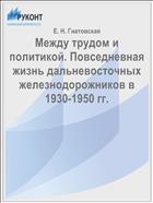Между трудом и политикой. Повседневная жизнь дальневосточных железнодорожников в 1930-1950 гг.