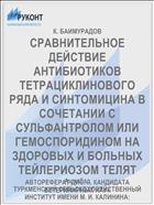 СРАВНИТЕЛЬНОЕ ДЕЙСТВИЕ АНТИБИОТИКОВ ТЕТРАЦИКЛИНОВОГО РЯДА И СИНТОМИЦИНА В СОЧЕТАНИИ С СУЛЬФАНТРОЛОМ ИЛИ ГЕМОСПОРИДИНОМ НА ЗДОРОВЫХ И БОЛЬНЫХ ТЕЙЛЕРИОЗОМ ТЕЛЯТ