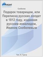 Подарок товарищам, или Переписка русских солдат в 1812 году, изданная русским инвалидом, Иваном Скобелевым