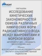 ИССЛЕДОВАНИЕ КИНЕТИЧЕСКИХ ЗАКОНОМЕРНОСТЕЙ ОБМЕНА РАЗЛИЧНЫХ ХИМИЧЕСКИХ ФОРМ РАДИОАКТИВНОГО ЙОДА МЕЖДУ МАКРОФИТАМИ И МОРСКОЙ ВОДОЙ