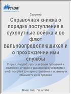 Справочная книжка о порядке поступления в сухопутные войска и во флот вольноопределяющихся и о прохождении ими службы