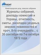 Журналы собраний, доклады комиссий и Управы, отчетность, сметы, раскладка уездных земских повинностей и проч. 8-го очередного... с 30 сентября по 7-е октября 1872 года