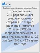 Постановления Симферопольского уездного земского собрания... : С прил. [докладов и отчетов Управы] XXXV-й очередной сессии 1900 года и чрезвычайного... 20 октября 1900 г. и 28 апреля 1901 года