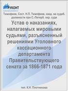 Устав о наказаниях, налагаемых мировыми судьями, разъясненный решениями Уголовного кассационного департамента Правительствующего сената за 1866-1871 года