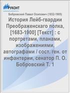 История Лейб-гвардии Преображенскаго полка, [1683-1900] [Текст] : с портретами, планами, изображениями, автографами / сост. ген. от инфантерии, сенатор П. О. Бобровский Т. 1