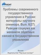 Проблемы современного государственного управления в России: материалы научного семинара. Вып. 6(27). Реакции социума как механизм обратных связей в государственном управлении