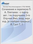 Сочинения и переписка П. А. Плетнева : с портр. авт. / по поручению 2-го Отд-ния Имп. акад. наук изд. [и снабдил предисл.] Я. Грот Т. 1