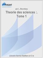 Theorie des sciences :. Tome 1