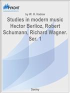 Studies in modern music Hector Berlioz, Robert Schumann, Richard Wagner. Ser. 1