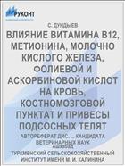ВЛИЯНИЕ ВИТАМИНА В12, МЕТИОНИНА, МОЛОЧНО КИСЛОГО ЖЕЛЕЗА, ФОЛИЕВОЙ И АСКОРБИНОВОЙ КИСЛОТ НА КРОВЬ, КОСТНОМОЗГОВОЙ ПУНКТАТ И ПРИВЕСЫ ПОДСОСНЫХ ТЕЛЯТ
