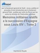 Memoires militaires relatifs a la succession d'Espagne sous Louis XIV :. Tome 2