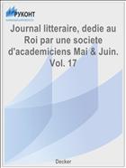 Journal litteraire, dedie au Roi par une societe d'academiciens Mai & Juin. Vol. 17