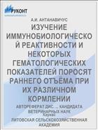 ИЗУЧЕНИЕ ИММУНОБИОЛОГИЧЕСКОЙ РЕАКТИВНОСТИ И НЕКОТОРЫХ ГЕМАТОЛОГИЧЕСКИХ ПОКАЗАТЕЛЕЙ ПОРОСЯТ РАННЕГО ОТЪЁМА ПРИ ИХ РАЗЛИЧНОМ КОРМЛЕНИИ