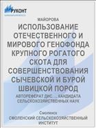 ИСПОЛЬЗОВАНИЕ ОТЕЧЕСТВЕННОГО И МИРОВОГО ГЕНОФОНДА КРУПНОГО РОГАТОГО СКОТА ДЛЯ СОВЕРШЕНСТВОВАНИЯ СЫЧЕВСКОЙ И БУРОЙ ШВИЦКОЙ ПОРОД