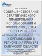 СОВЕРШЕНСТВОВАНИЕ СТРАТЕГИЧЕСКОГО ПЛАНИРОВАНИЯ ИСПОЛЬЗОВАНИЯ И ВОСПРОИЗВОДСТВА ЛЕСНЫХ РЕСУРСОВ СЕЛЬСКОХОЗЯЙСТВЕННЫХ ОРГАНИЗАЦИЙ В РЕГИОНЕ (НА ПРИМЕРЕ КАЛУЖСКОЙ ОБЛАСТИ)
