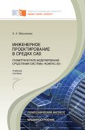 Инженерное проектирование в средах CAD. Геометрическое моделирование средствами системы «КОМПАС-3D»