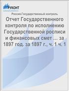 Отчет Государственного контроля по исполнению Государственной росписи и финансовых смет … за 1897 год. за 1897 г., ч. 1 ч. 1