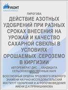 ДЕЙСТВИЕ АЗОТНЫХ УДОБРЕНИЙ ПРИ РАЗНЫХ СРОКАХ ВНЕСЕНИЯ НА УРОЖАЙ И КАЧЕСТВО САХАРНОЙ СВЕКЛЫ В УСЛОВИЯХ ОРОШАЕМЫХ .СЕРОЗЕМОВ КИРГИЗИИ