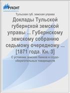 Доклады Тульской губернской земской управы ... Губернскому земскому собранию седьмому очередному ... [1871 года. Кн. 3]