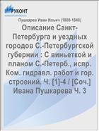Описание Санкт-Петербурга и уездных городов С.-Петербургской губернии : С виньеткой и планом С.-Петерб., испр. Ком. гидравл. работ и гор. строений. Ч. [1]-4 / [Соч.] Ивана Пушкарева Ч. 3