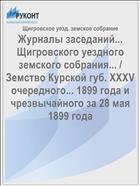 Журналы заседаний... Щигровского уездного земского собрания... / Земство Курской губ. XXXV очередного... 1899 года и чрезвычайного за 28 мая 1899 года