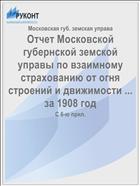 Отчет Московской губернской земской управы по взаимному страхованию от огня строений и движимости ... за 1908 год