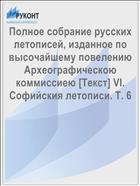 Полное собрание русских летописей, изданное по высочайшему повелению Археографическою коммиссиею [Текст] VI. Софийския летописи. Т. 6
