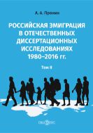 Российская эмиграция в отечественных диссертационных исследованиях 1980–2016 гг. : монография : в 2 т.  Т. II