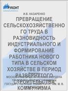 ПРЕВРАЩЕНИЕ СЕЛЬСКОХОЗЯЙСТВЕННОГО ТРУДА В РАЗНОВИДНОСТЬ ИНДУСТРИАЛЬНОГО И ФОРМИРОВАНИЕ РАБОТНИКА НОВОГО ТИПА В СЕЛЬСКОМ ХОЗЯЙСТВЕ В ПЕРИОД РАЗВЕРНУТОГО СТРОИТЕЛЬСТВА КОММУНИЗМА
